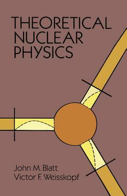 Theoretical Nuclear Physics by Victor F. Weisskopf, John M. Blatt