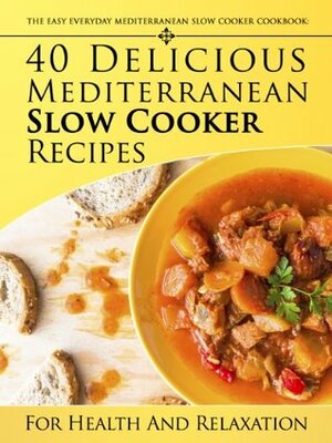The Easy Everyday Mediterranean Slow Cooker Cookbook: 40 Delicious Mediterranean Slow Cooker Recipes For Health and Relaxation by Little Pearl, Nora Redmond