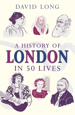 A History of London in 50 Lives by David Long