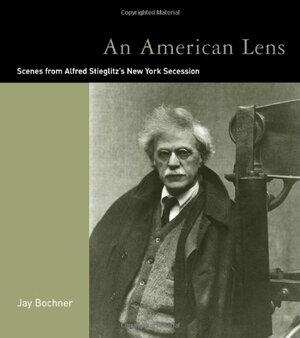 An American Lens: Scenes from Alfred Stieglitz's New York Secession by Jay Bochner