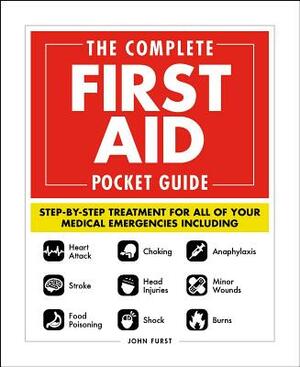 The Complete First Aid Pocket Guide: Step-By-Step Treatment for All of Your Medical Emergencies Including - Heart Attack - Stroke - Food Poisoning - C by John Furst