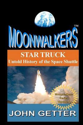 Star Truck: Untold History of the Space Shuttle: Moonwalkers Series - Volume 2 by John Getter