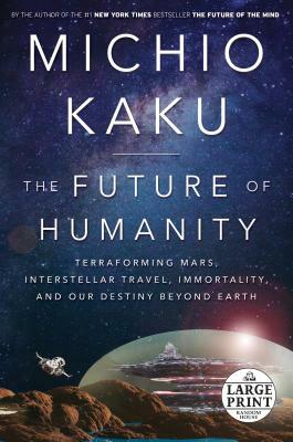 The Future of Humanity: Terraforming Mars, Interstellar Travel, Immortality, and Our Destiny Beyond Earth by Michio Kaku