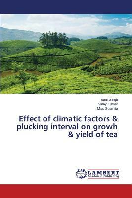 Effect of Climatic Factors & Plucking Interval on Growh & Yield of Tea by Susmita Miss, Singh Sunil, Kumar Vinay