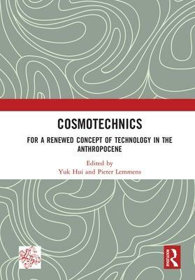 Cosmotechnics: For a Renewed Concept of Technology in the Anthropocene by Pieter Lemmens, Yuk Hui