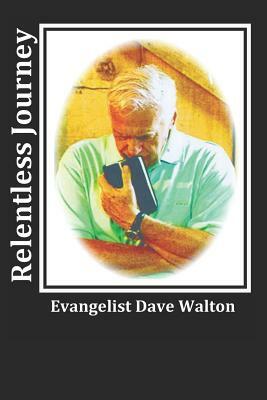 Relentless Journey: Evangelist Dave Walton by Dave Walton