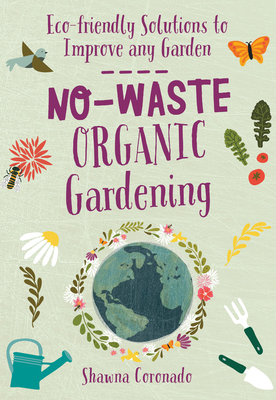 No-Waste Organic Gardening: Eco-friendly Solutions to Improve any Garden by Shawna Coronado