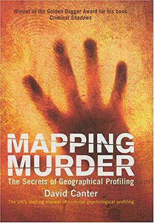 Mapping Murder: The Secrets of Geographical Profiling by David Canter