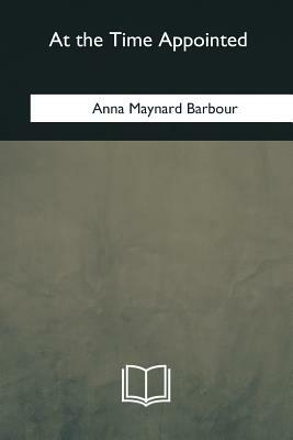 At the Time Appointed by Anna Maynard Barbour