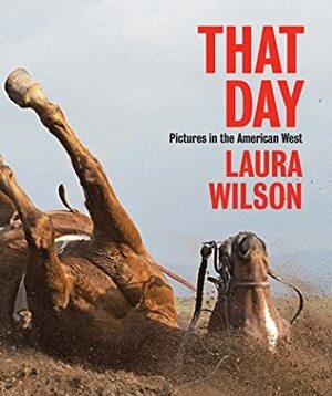 That Day: Pictures in the American West by Andrew Graybill, John Rohrbach, Laura Wilson