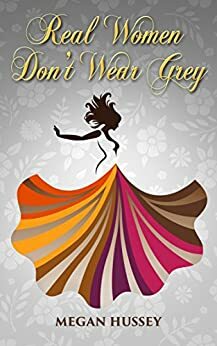 Real Women Don't Wear Grey by Megan Hussey