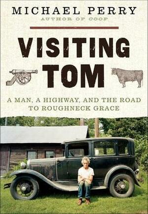 Visiting Tom:A Man, a Highway, and the Road to Roughneck Grace by Michael Perry