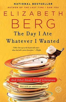 The Day I Ate Whatever I Wanted: And Other Small Acts of Liberation by Elizabeth Berg