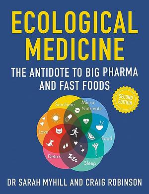 Ecological Medicine, 2nd Edition: The Antidote to Big Pharma and Fast Food by Craig Robinson, Sarah Myhill