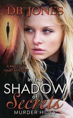 In the Shadow of Secrets, Murder Hides: A Madison Hart Mystery by Db Jones