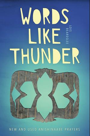 Words Like Thunder: New and Used Anishinaabe Prayers by Lois Beardslee