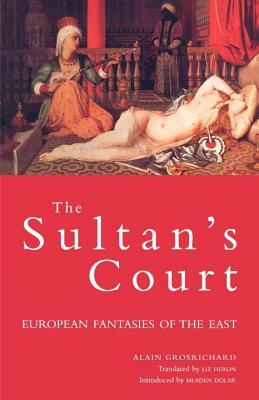 Sultan's Court: European Fantasies of the East by Alain Grosrichard