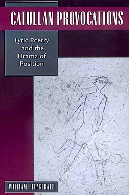Catullan Provocations, Volume 1: Lyric Poetry and the Drama of Position by William Fitzgerald