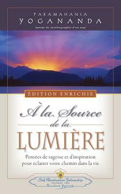 A la Source de la Lumiere Edition Enrichie (Where There Is Light - New Expanded Edition) by Paramahansa Yogananda