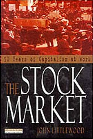 The Stock Market: 50 Years of Capitalism at Work by John Littlewood