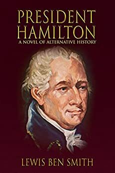 President Hamilton: A Novel of Alternative History by Lewis Ben Smith