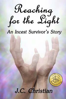 Reaching for the Light, An Incest Survivors Story by J. C. Christian