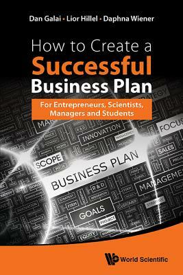 How to Create a Successful Business Plan: For Entrepreneurs, Scientists, Managers and Students by Dan Galai, Lior Hillel, Daphna Wiener