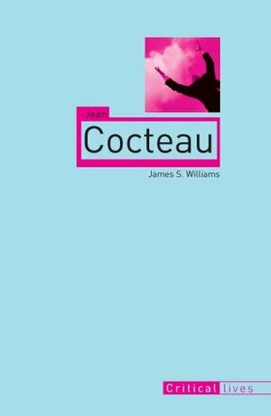 Jean Cocteau (Critical Lives) by James S. Williams