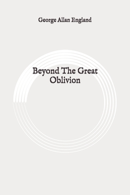 Beyond The Great Oblivion: Original by George Allan England