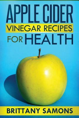 Apple Cider Vinegar Recipes for Health by Samons Brittany, Brittany Samons