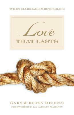 Love That Lasts: When Marriage Meets Grace by Betsy Ricucci, Carolyn Mahaney, Gary Ricucci