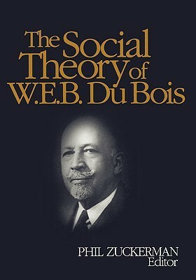 The Social Theory of W.E.B. Du Bois by Phil Zuckerman