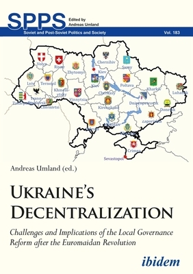 Ukraine's Decentralization: Challenges and Implications of the Local Governance Reform After the Euromaidan Revolution by 