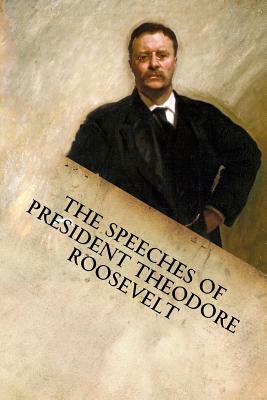 The Speeches of President Theodore Roosevelt by Theodore Roosevelt