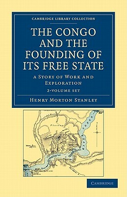 The Congo and the Founding of Its Free State - 2 Volume Set by Henry Morton Stanley