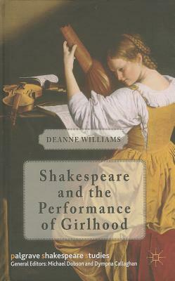 Shakespeare and the Performance of Girlhood by Deanne Williams