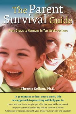 The Parent Survival Guide: From Chaos to Harmony in Ten Weeks or Less by Theresa Kellam