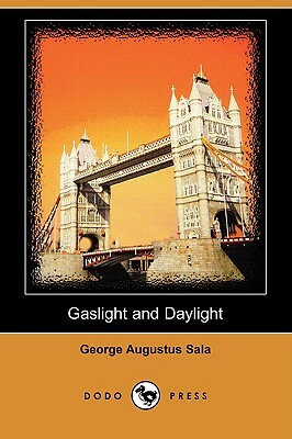 Gaslight and Daylight (Dodo Press) by George Augustus Sala