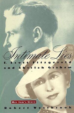 Intimate Lies: F. Scott Fitzgerald and Sheilah Graham Her Son's Story by Robert Westbrook, Robert Westbrook