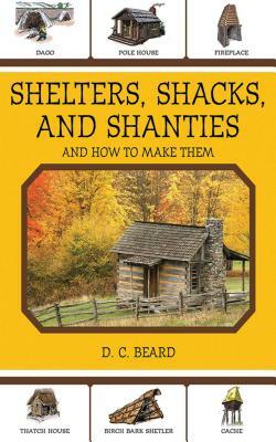 Shelters, Shacks, and Shanties: And How to Make Them by D. C. Beard