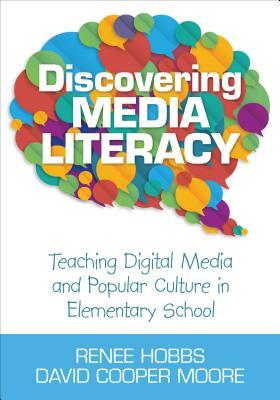 Discovering Media Literacy: Teaching Digital Media and Popular Culture in Elementary School by David Cooper Moore, Renee Hobbs