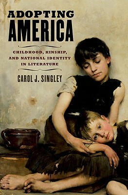 Adopting America: Childhood, Kinship, and National Identity in Literature by Carol J. Singley