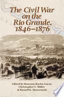 The Civil War on the Rio Grande, 1846–1876 by Christopher L. Miller, Russell K. Skowronek, Roseann Bacha-Garza