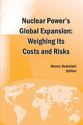 Nuclear Power's Global Expansion: Weighing Its Costs and Risks by Strategic Studies Institute, Henry D. Sokolski