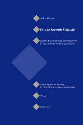 On the Seventh Solitude: Endless Becoming and Eternal Return in the Poetry of Friedrich Nietzsche by Rohit Sharma