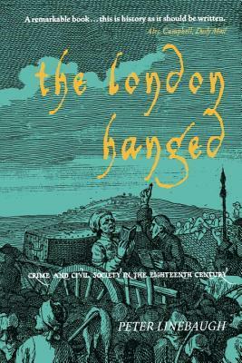 The London Hanged: Crime and Civil Society in the Eighteenth Century by Peter Linebaugh
