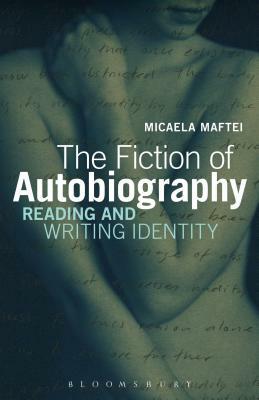 The Fiction of Autobiography: Reading and Writing Identity by Micaela Maftei