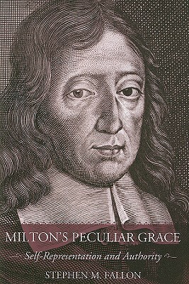 Milton's Peculiar Grace: Self-Representation and Authority by Stephen M. Fallon