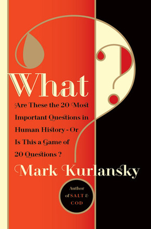What? Are These the 20 Most Important Questions in Human History or Is This a Game of 20 Questions? by Mark Kurlansky