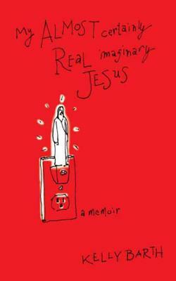 My Almost Certainly Real Imaginary Jesus by Kelly Barth